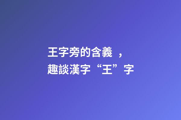 王字旁的含義，趣談漢字“王”字